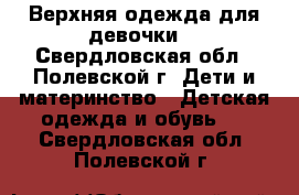 Верхняя одежда для девочки. - Свердловская обл., Полевской г. Дети и материнство » Детская одежда и обувь   . Свердловская обл.,Полевской г.